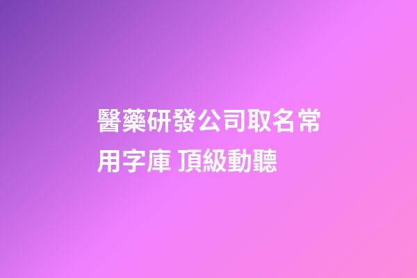 醫藥研發公司取名常用字庫 頂級動聽-第1張-公司起名-玄機派
